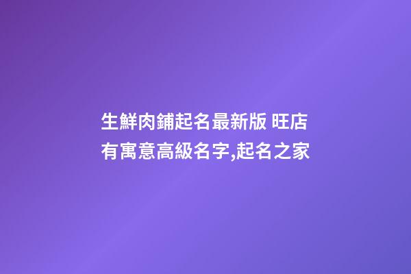 生鮮肉鋪起名最新版 旺店有寓意高級名字,起名之家-第1張-店鋪起名-玄機派